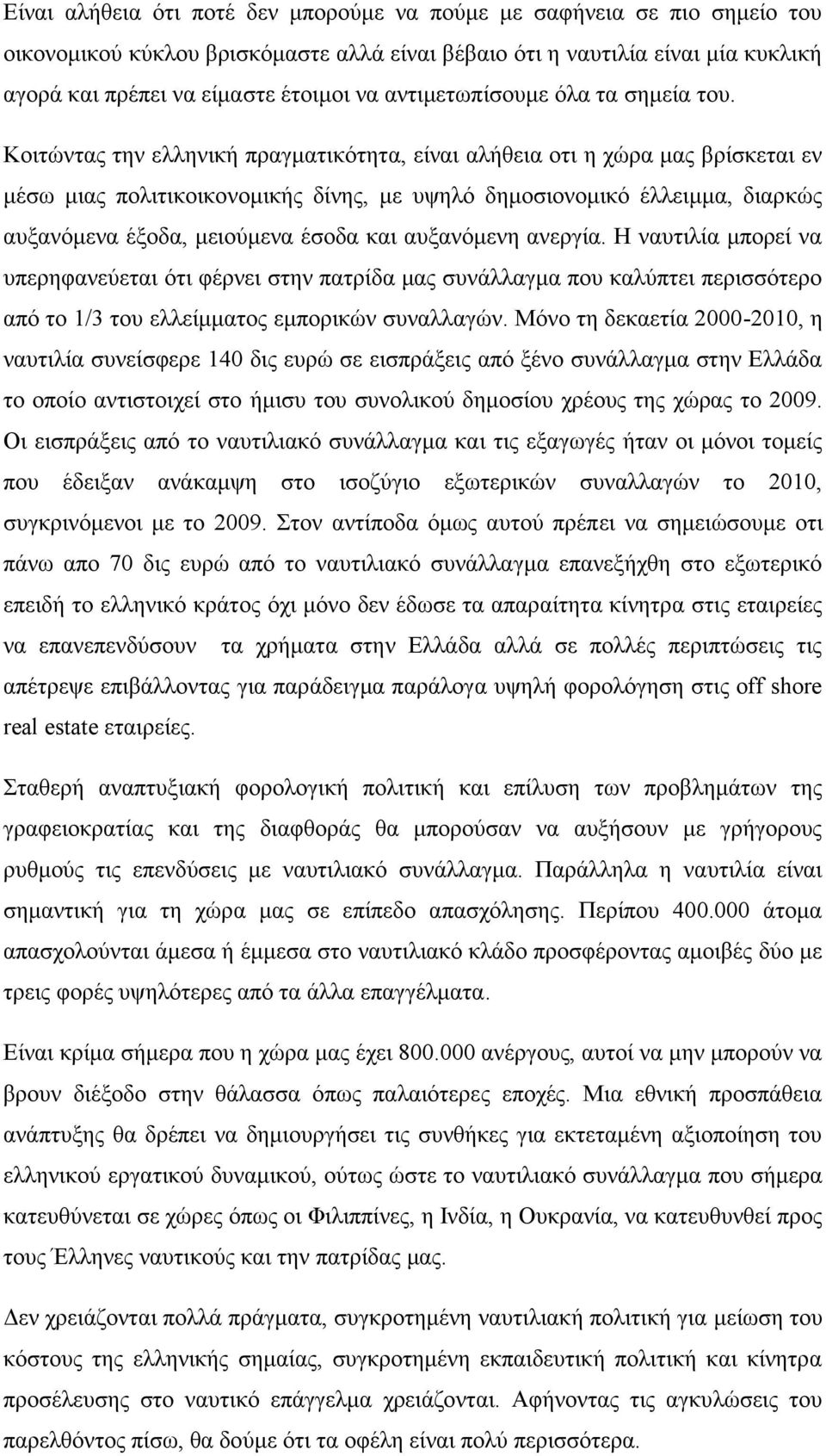 Κοιτώντας την ελληνική πραγματικότητα, είναι αλήθεια οτι η χώρα μας βρίσκεται εν μέσω μιας πολιτικοικονομικής δίνης, με υψηλό δημοσιονομικό έλλειμμα, διαρκώς αυξανόμενα έξοδα, μειούμενα έσοδα και