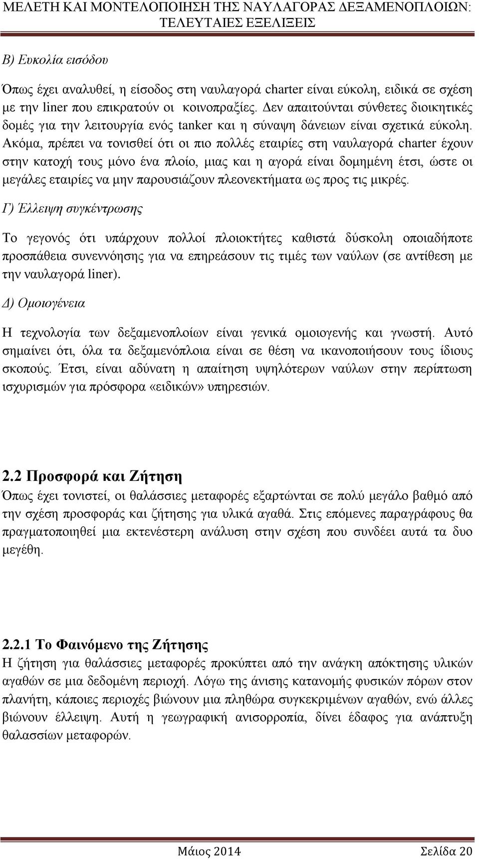 Ακόμα, πρέπει να τονισθεί ότι οι πιο πολλές εταιρίες στη ναυλαγορά charter έχουν στην κατοχή τους μόνο ένα πλοίο, μιας και η αγορά είναι δομημένη έτσι, ώστε οι μεγάλες εταιρίες να μην παρουσιάζουν