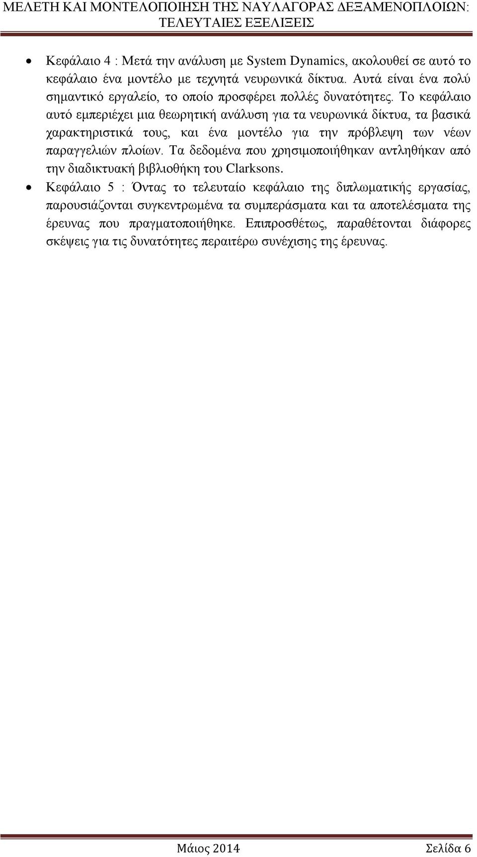 Το κεφάλαιο αυτό εμπεριέχει μια θεωρητική ανάλυση για τα νευρωνικά δίκτυα, τα βασικά χαρακτηριστικά τους, και ένα μοντέλο για την πρόβλεψη των νέων παραγγελιών πλοίων.