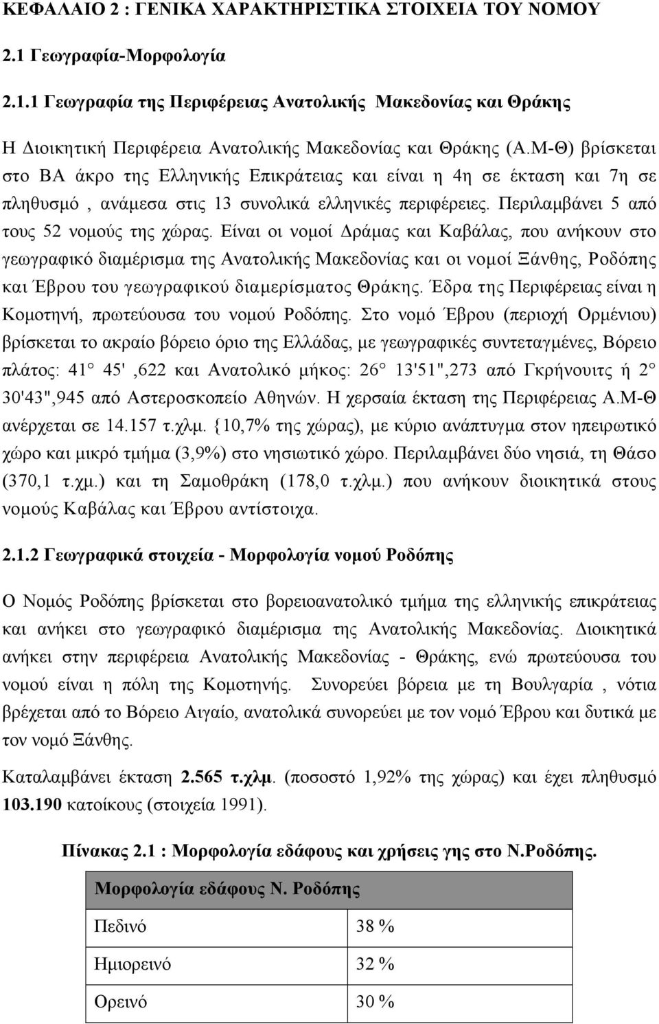 Είναι οι νοµοί ράµας και Καβάλας, που ανήκουν στο γεωγραφικό διαµέρισµα της Ανατολικής Μακεδονίας και οι νοµοί Ξάνθης, Ροδόπης και Έβρου του γεωγραφικού διαµερίσµατος Θράκης.