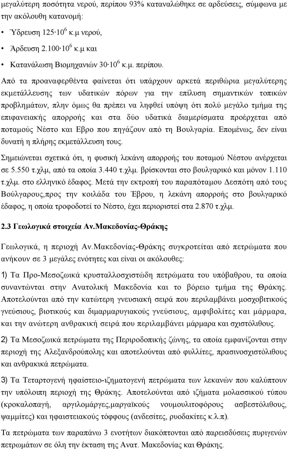 Από τα προαναφερθέντα φαίνεται ότι υπάρχουν αρκετά περιθώρια µεγαλύτερης εκµετάλλευσης των υδατικών πόρων για την επίλυση σηµαντικών τοπικών προβληµάτων, πλην όµως θα πρέπει να ληφθεί υπόψη ότι πολύ