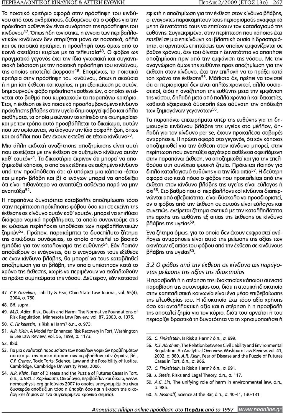 Όπως ήδη τονίστηκε, η έννοια των περιβαλλοντικών κινδύνων δεν στηρίζεται μόνο σε ποσοτικά, αλλά και σε ποιοτικά κριτήρια, η πρόσληψή τους όμως από το κοινό σχετίζεται κυρίως με τα τελευταία 48.