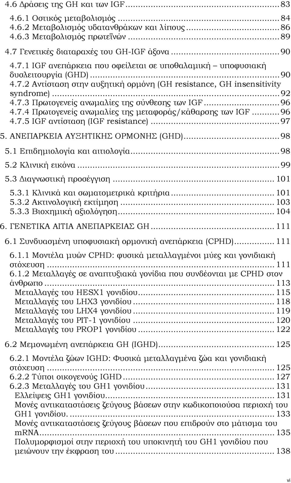 ..96 4.7.4 Πρωτογενείς ανωμαλίες της μεταφοράς/κάθαρσης των IGF...96 4.7.5 IGF αντίσταση (IGF resistance)...97 5. ΑΝΕΠΑΡΚΕΙΑ ΑΥΞΗΤΙΚΗΣ ΟΡΜΟΝΗΣ (GHD)...98 5.1 Επιδημιολογία και αιτιολογία...98 5.2 Κλινική εικόνα.