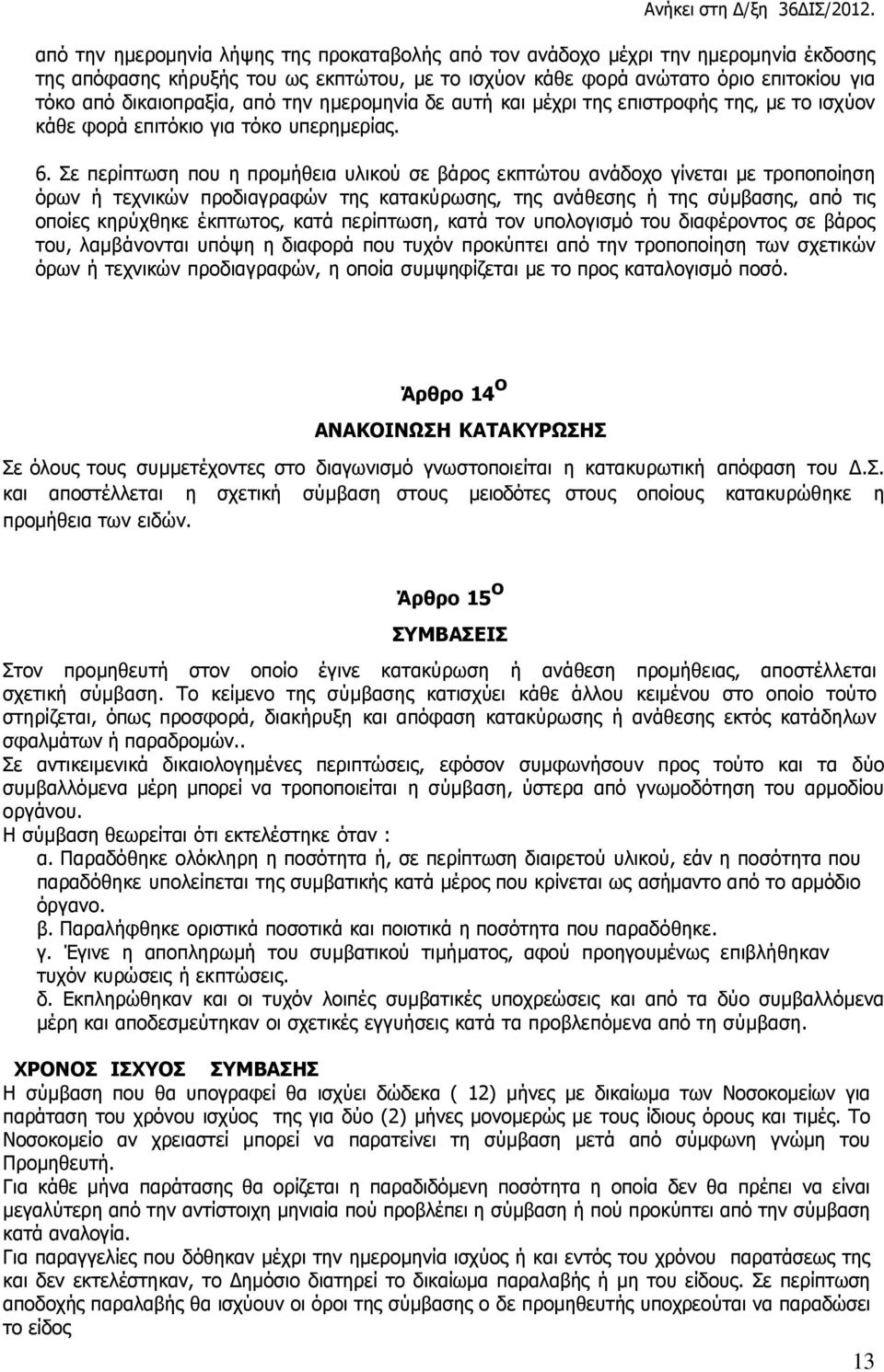 Σε περίπτωση που η προμήθεια υλικού σε βάρος εκπτώτου ανάδοχο γίνεται µε τροποποίηση όρων ή τεχνικών προδιαγραφών της κατακύρωσης, της ανάθεσης ή της σύμβασης, από τις οποίες κηρύχθηκε έκπτωτος, κατά