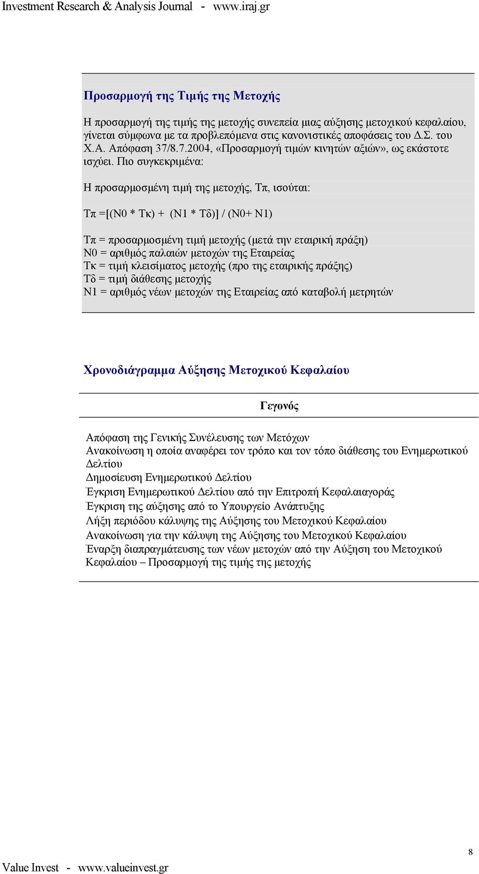 Πιο συγκεκριµένα: Η προσαρµοσµένη τιµή της µετοχής, Τπ, ισούται: Τπ =[(Ν0 * Τκ) + (Ν1 * Τδ)] / (Ν0+ Ν1) Τπ = προσαρµοσµένη τιµή µετοχής (µετά την εταιρική πράξη) Ν0 = αριθµός παλαιών µετοχών της