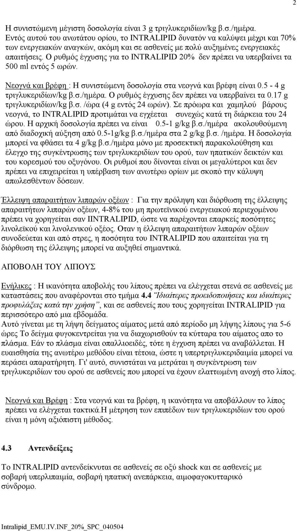 Ο ρυθµός έγχυσης για το INTRALIPID 20% δεν πρέπει να υπερβαίνει τα 500 ml εντός 5 ωρών. Νεογνά και βρέφη : Η συνιστώµενη δοσολογία στα νεογνά και βρέφη είναι 0.5-4 g τριγλυκεριδίων/kg β.σ./ηµέρα.