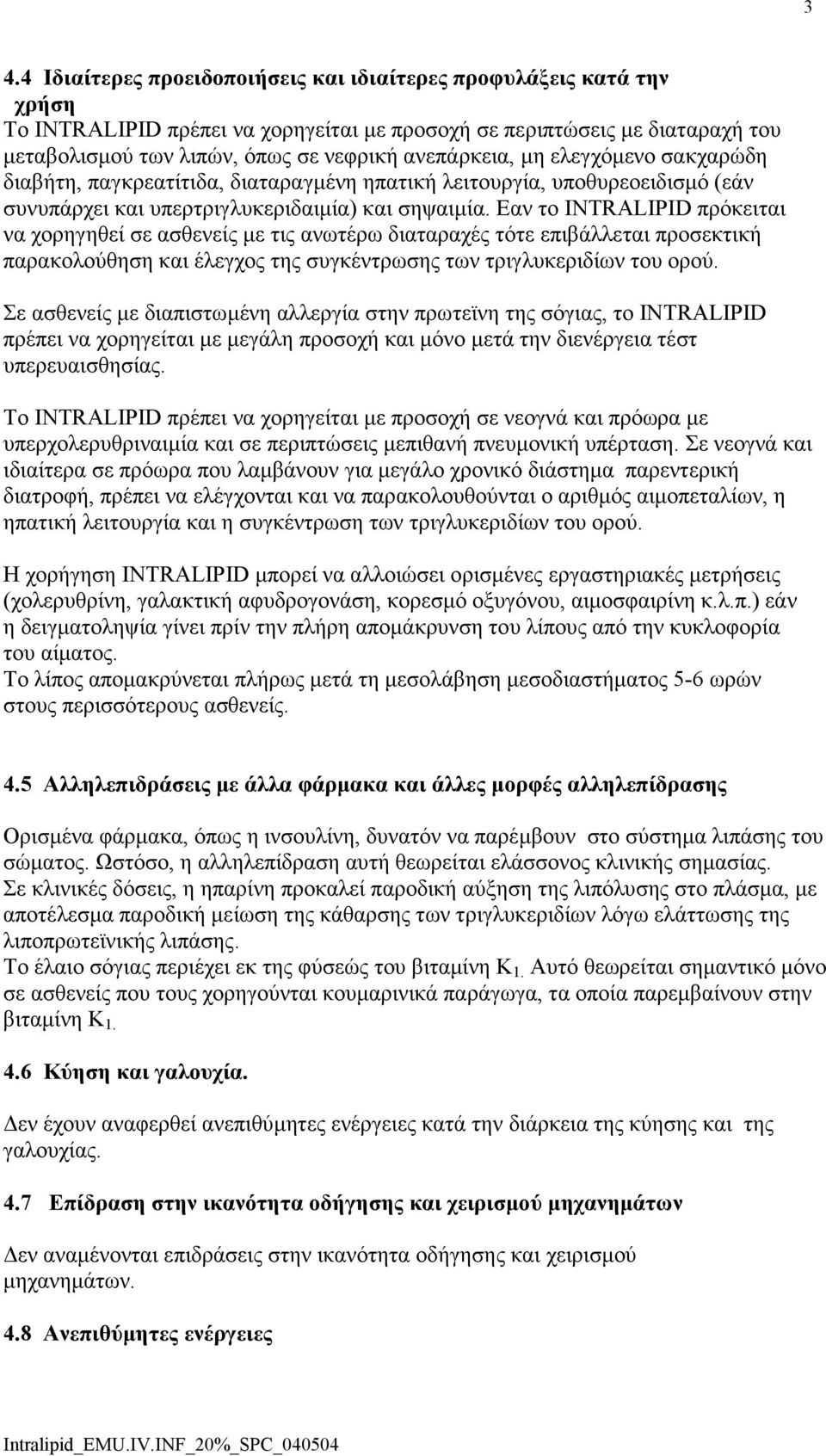 Εαν το INTRALIPID πρόκειται να χορηγηθεί σε ασθενείς µε τις ανωτέρω διαταραχές τότε επιβάλλεται προσεκτική παρακολούθηση και έλεγχος της συγκέντρωσης των τριγλυκεριδίων του ορού.