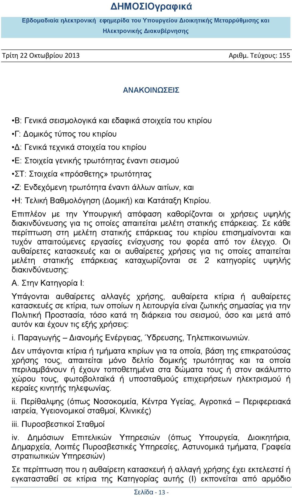 Επιπλέον με την Υπουργική απόφαση καθορίζονται οι χρήσεις υψηλής διακινδύνευσης για τις οποίες απαιτείται μελέτη στατικής επάρκειας.