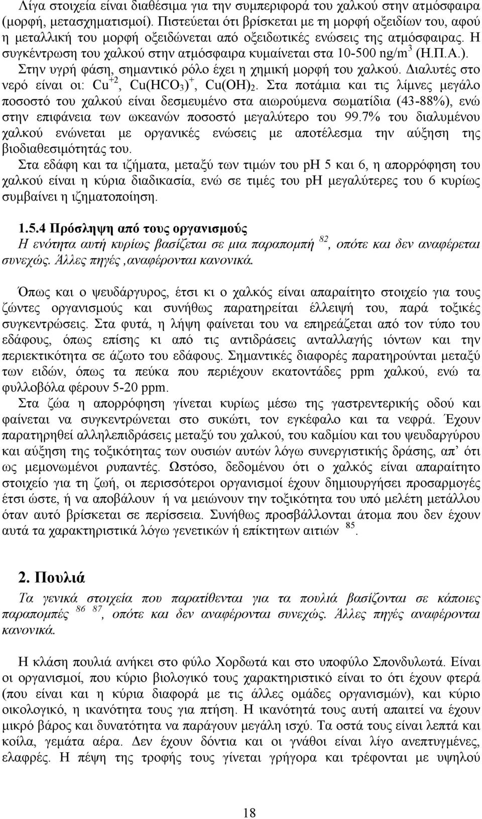 Η συγκέντρωση του χαλκού στην ατµόσφαιρα κυµαίνεται στα 10-500 ng/m 3 (Η.Π.Α.). Στην υγρή φάση, σηµαντικό ρόλο έχει η χηµική µορφή του χαλκού. ιαλυτές στο νερό είναι οι: Cu +2, Cu(HCO 3 ) +, Cu(OH) 2.