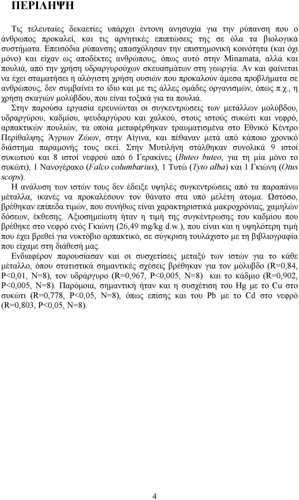 γεωργία. Αν και φαίνεται να έχει σταµατήσει η αλόγιστη χρήση ουσιών που προκαλούν άµεσα προβλήµατα σε ανθρώπους, δεν συµβαίνει το ίδιο και µε τις άλλες οµάδες οργανισµών, όπως π.χ., η χρήση σκαγιών µολύβδου, που είναι τοξικά για τα πουλιά.