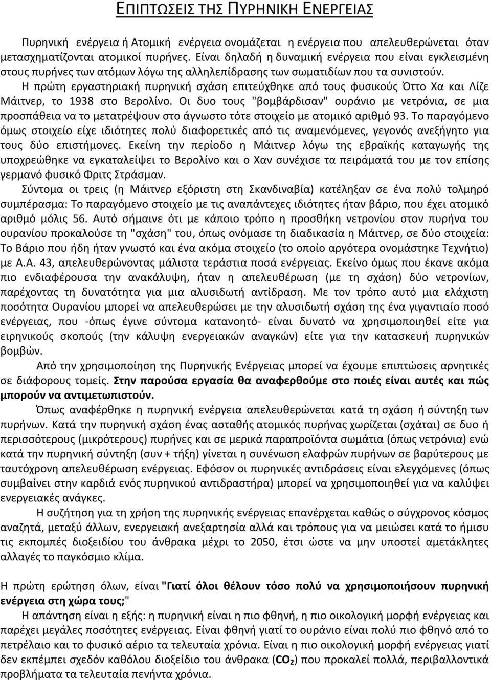 Η πρώτη εργαστηριακή πυρηνική σχάση επιτεύχθηκε από τους φυσικούς Όττο Χα και Λίζε Μάιτνερ, το 1938 στο Βερολίνο.