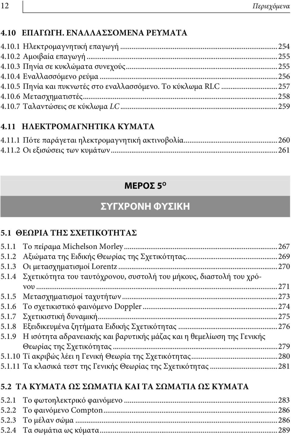 ..261 ΜΕΡΟΣ 5 Ο ΣΥΓΧΡΟΝΗ ΦΥΣΙΚΗ 5.1 ΘΕΩΡΙΑ ΤΗΣ ΣΧΕΤΙΚΟΤΗΤΑΣ 5.1.1 Το πείραμα Michelson Morley...267 5.1.2 Αξιώματα της Ειδικής Θεωρίας της Σχετικότητας...269 5.1.3 Οι μετασχηματισμοί Lorentz...270 5.