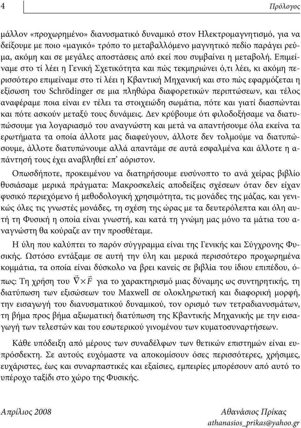 Επιμείναμε στο τί λέει η Γενική Σχετικότητα και πώς τεκμηριώνει ό,τι λέει, κι ακόμη περισσότερο επιμείναμε στο τί λέει η Κβαντική Μηχανική και στο πώς εφαρμόζεται η εξίσωση του Schrödinger σε μια