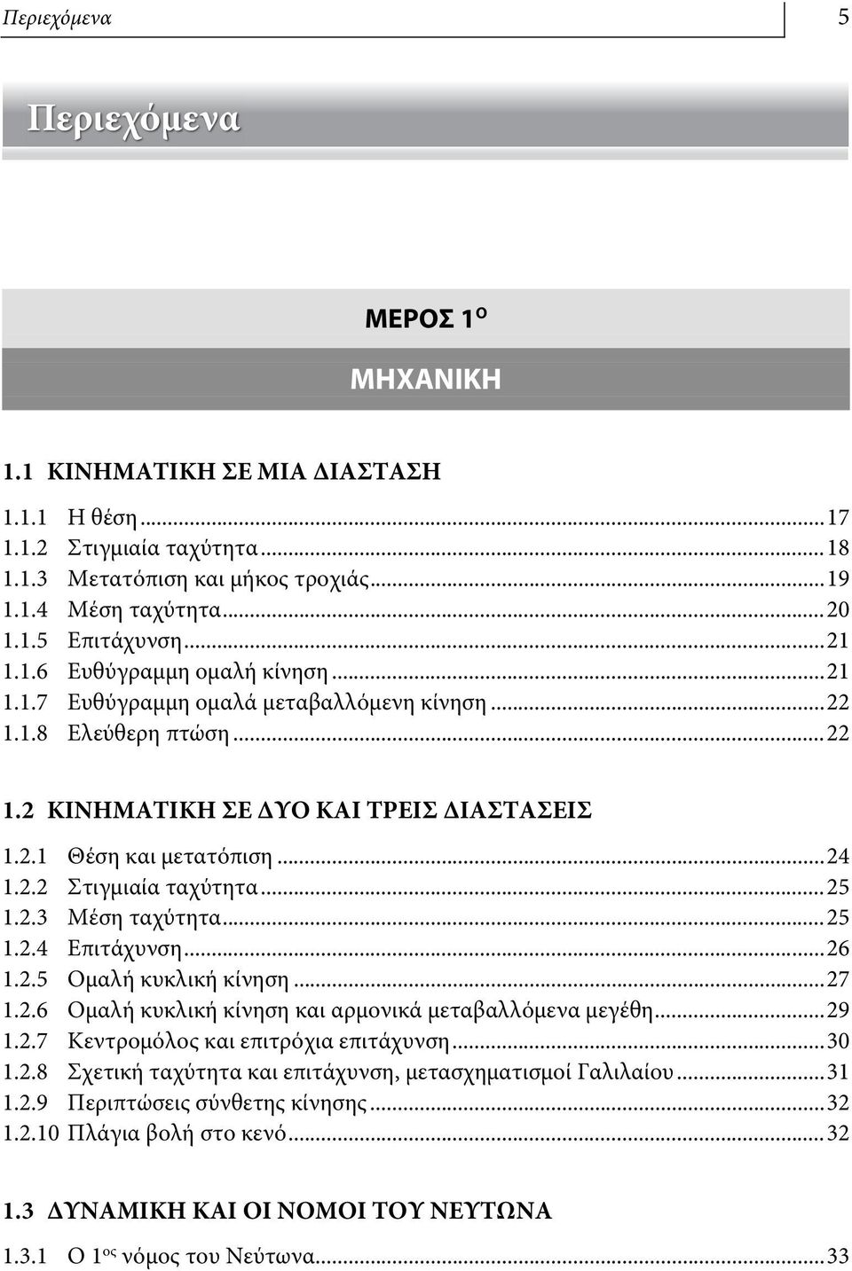 ..25 1.2.3 Μέση ταχύτητα...25 1.2.4 Επιτάχυνση...26 1.2.5 Ομαλή κυκλική κίνηση...27 1.2.6 Ομαλή κυκλική κίνηση και αρμονικά μεταβαλλόμενα μεγέθη...29 1.2.7 Κεντρομόλος και επιτρόχια επιτάχυνση...30 1.