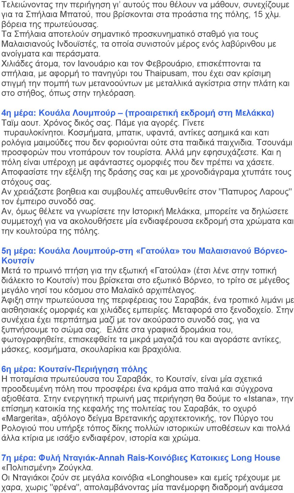 Χιλιάδες άτομα, τον Ιανουάριο και τον Φεβρουάριο, επισκέπτονται τα σπήλαια, με αφορμή το πανηγύρι του Thaipusam, που έχει σαν κρίσιμη στιγμή την πομπή των μετανοούντων με μεταλλικά αγκίστρια στην
