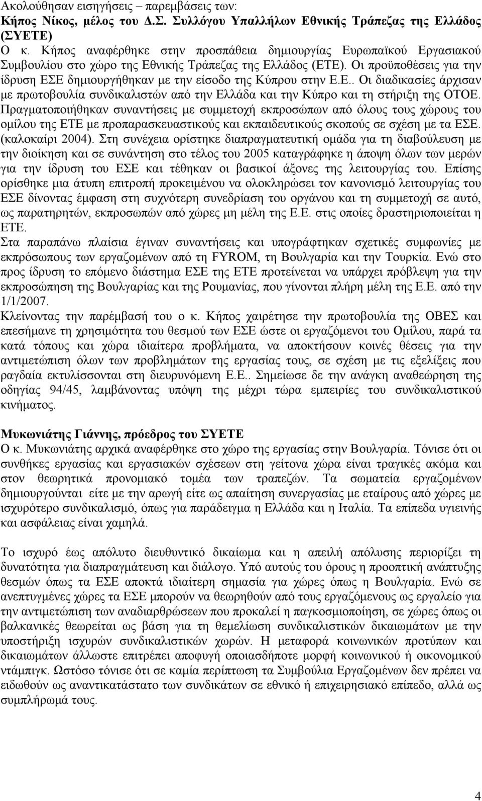 Οι προϋποθέσεις για την ίδρυση ΕΣΕ δημιουργήθηκαν με την είσοδο της Κύπρου στην Ε.Ε.. Οι διαδικασίες άρχισαν με πρωτοβουλία συνδικαλιστών από την Ελλάδα και την Κύπρο και τη στήριξη της ΟΤΟΕ.