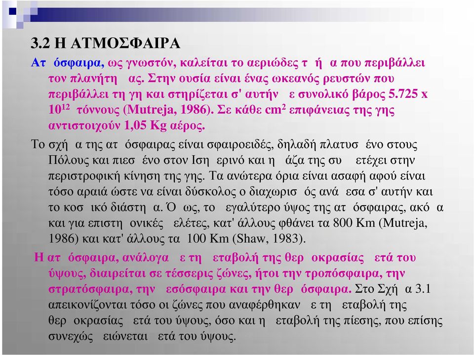 Το σχήμα της ατμόσφαιρας είναι σφαιροειδές, δηλαδή πλατυσμένο στους Πόλους και πιεσμένο στον Ισημερινό και η μάζα της συμμετέχει στην περιστροφική κίνηση της γης.