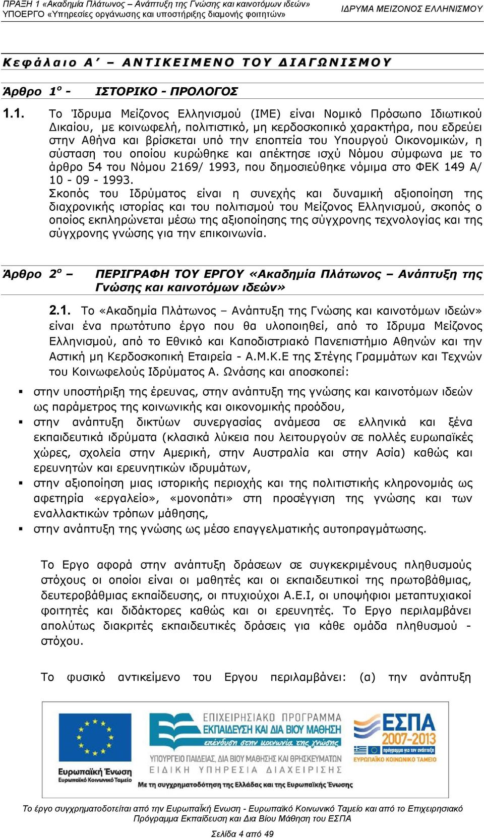 1. Το Ίδρυμα Μείζονος Ελληνισμού (ΙΜΕ) είναι Νομικό Πρόσωπο Ιδιωτικού Δικαίου, με κοινωφελή, πολιτιστικό, μη κερδοσκοπικό χαρακτήρα, που εδρεύει στην Αθήνα και βρίσκεται υπό την εποπτεία του Υπουργού