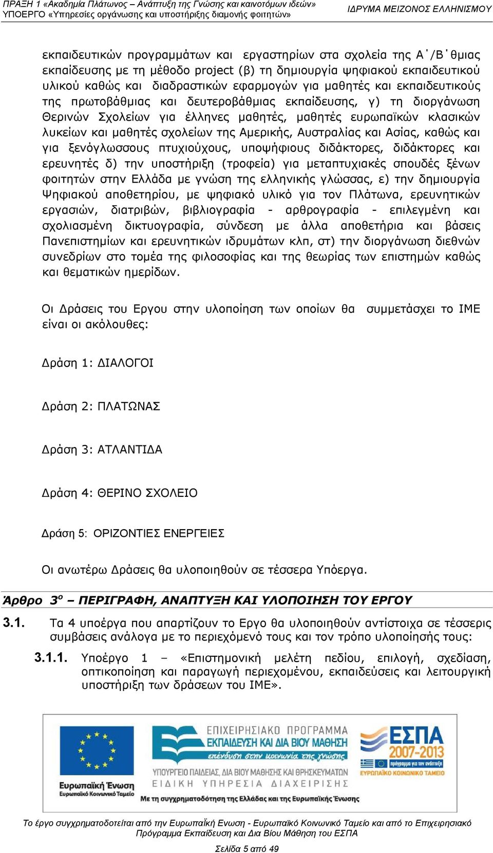 Αυστραλίας και Ασίας, καθώς και για ξενόγλωσσους πτυχιούχους, υποψήφιους διδάκτορες, διδάκτορες και ερευνητές δ) την υποστήριξη (τροφεία) για μεταπτυχιακές σπουδές ξένων φοιτητών στην Ελλάδα με γνώση