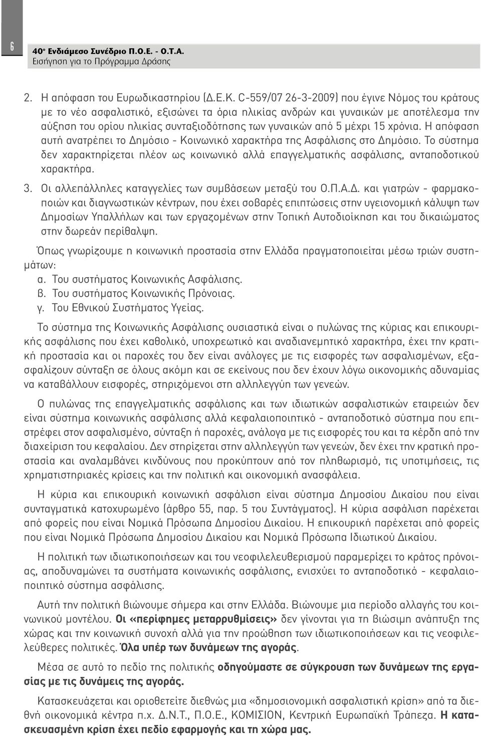 15 χρόνια. Η απόφαση αυτή ανατρέπει το Δημόσιο - Κοινωνικό χαρακτήρα της Ασφάλισης στο Δημόσιο. Το σύστημα δεν χαρακτηρίζεται πλέον ως κοινωνικό αλλά επαγγελματικής ασφάλισης, ανταποδοτικού χαρακτήρα.