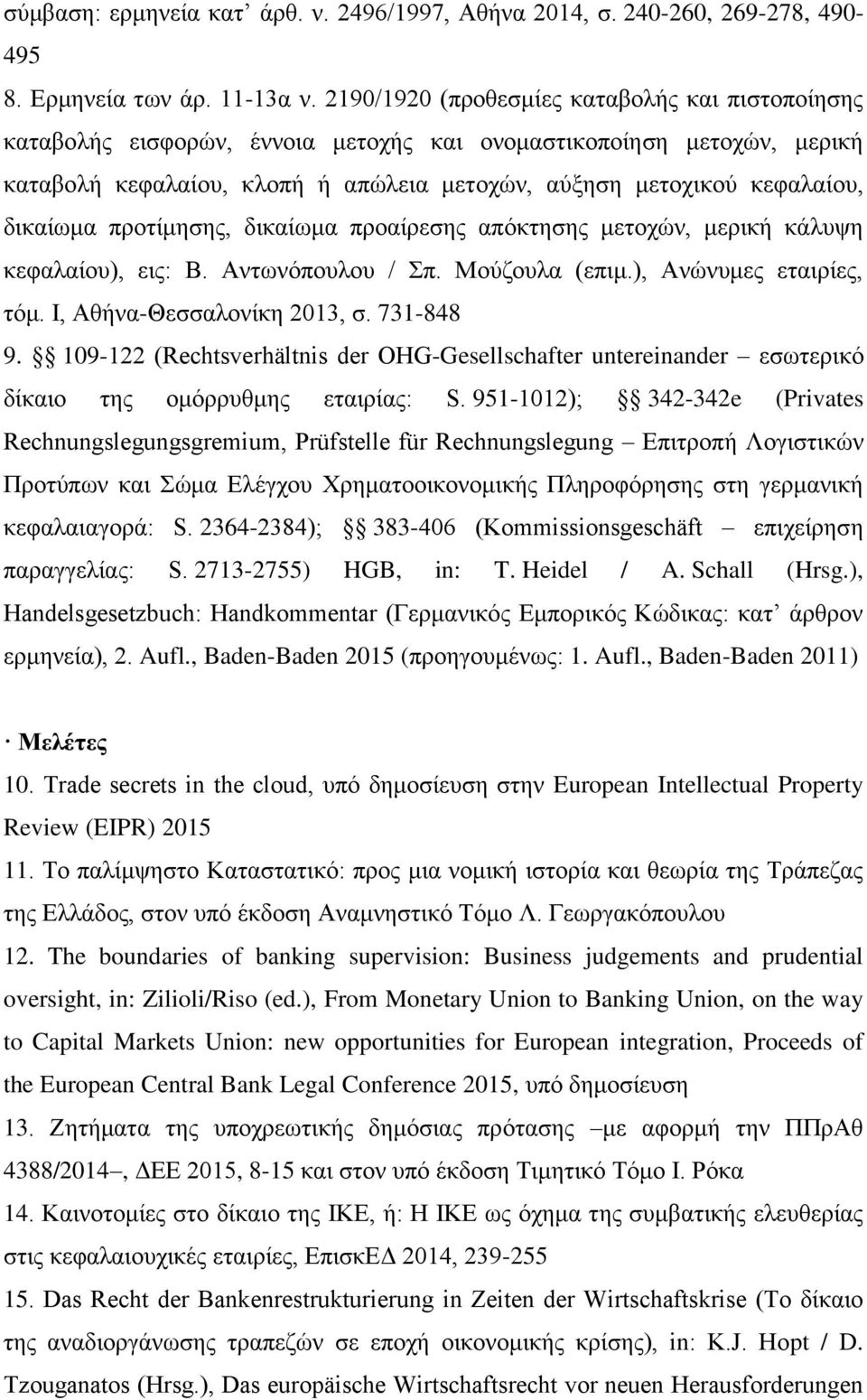 δικαίωμα προτίμησης, δικαίωμα προαίρεσης απόκτησης μετοχών, μερική κάλυψη κεφαλαίου), εις: Β. Αντωνόπουλου / Σπ. Μούζουλα (επιμ.), Ανώνυμες εταιρίες, τόμ. Ι, Αθήνα-Θεσσαλονίκη 2013, σ. 731-848 9.