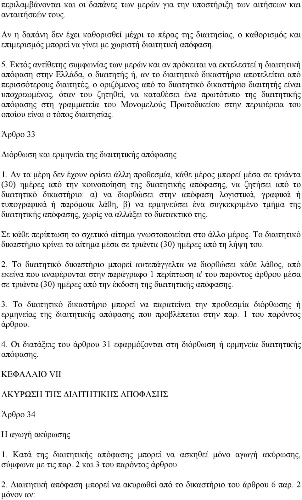 Εκτός αντίθετης συμφωνίας των μερών και αν πρόκειται να εκτελεστεί η διαιτητική απόφαση στην Ελλάδα, ο διαιτητής ή, αν το διαιτητικό δικαστήριο αποτελείται από περισσότερους διαιτητές, ο οριζόμενος