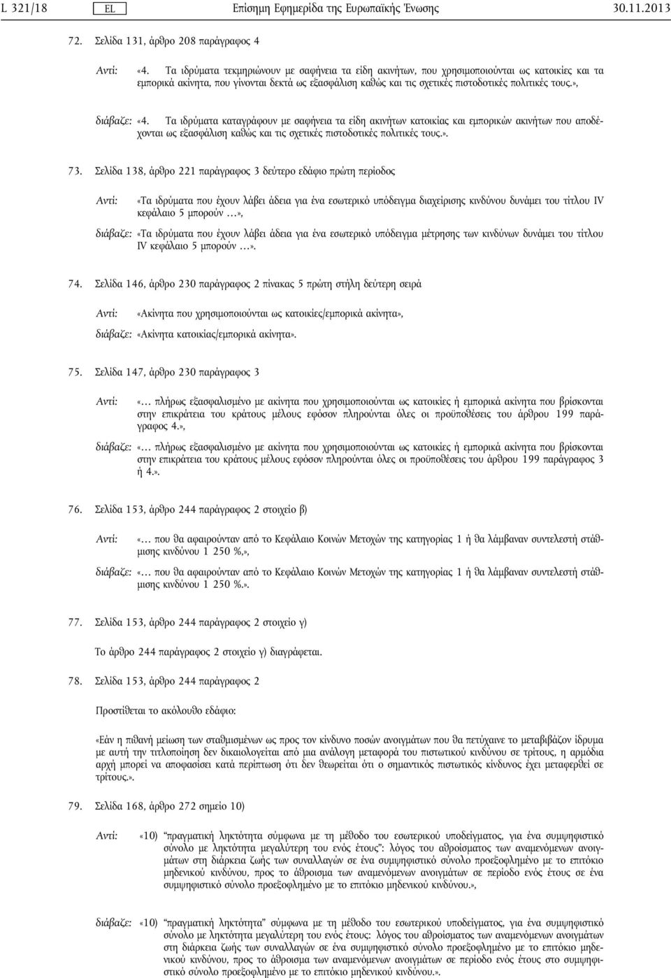 », διάβαζε: «4. Τα ιδρύματα καταγράφουν με σαφήνεια τα είδη ακινήτων κατοικίας και εμπορικών ακινήτων που αποδέχονται ως εξασφάλιση καθώς και τις σχετικές πιστοδοτικές πολιτικές τους.». 73.