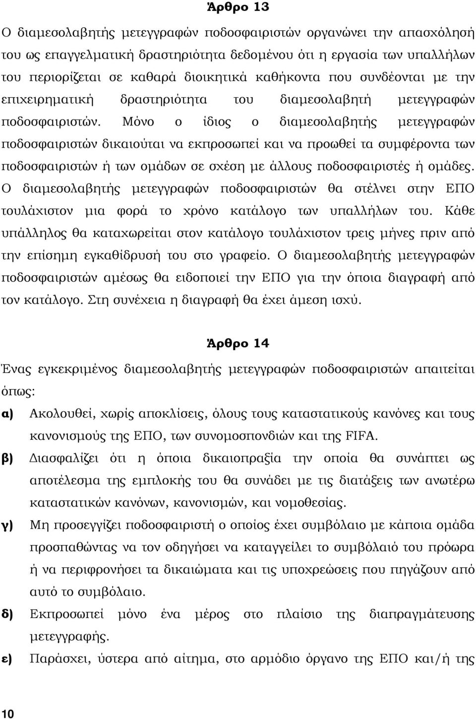 Μόνο ο ίδιος ο διαµεσολαβητής µετεγγραφών ποδοσφαιριστών δικαιούται να εκπροσωπεί και να προωθεί τα συµφέροντα των ποδοσφαιριστών ή των οµάδων σε σχέση µε άλλους ποδοσφαιριστές ή οµάδες.