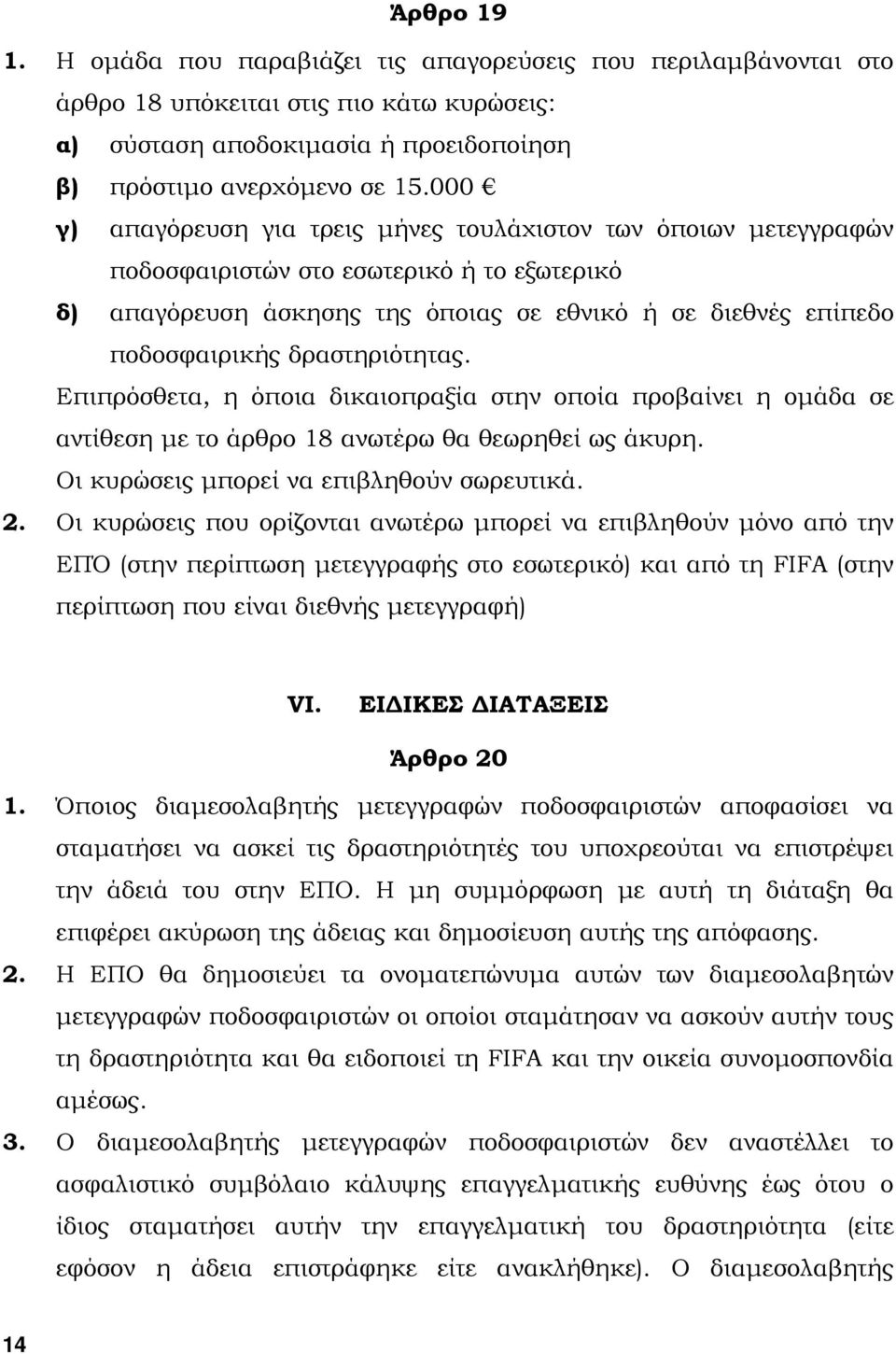 δραστηριότητας. Επιπρόσθετα, η όποια δικαιοπραξία στην οποία προβαίνει η οµάδα σε αντίθεση µε το άρθρο 18 ανωτέρω θα θεωρηθεί ως άκυρη. Οι κυρώσεις µπορεί να επιβληθούν σωρευτικά. 2.