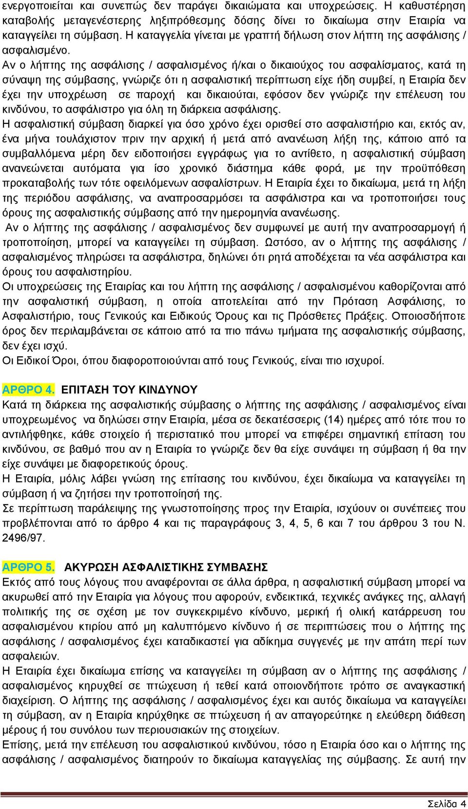 Αν ο λήπτης της ασφάλισης / ασφαλισμένος ή/και ο δικαιούχος του ασφαλίσματος, κατά τη σύναψη της σύμβασης, γνώριζε ότι η ασφαλιστική περίπτωση είχε ήδη συμβεί, η Εταιρία δεν έχει την υποχρέωση σε