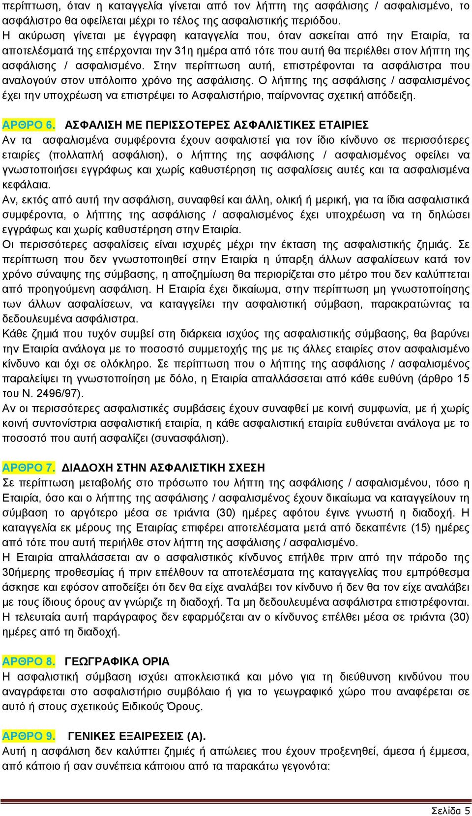 Στην περίπτωση αυτή, επιστρέφονται τα ασφάλιστρα που αναλογούν στον υπόλοιπο χρόνο της ασφάλισης.