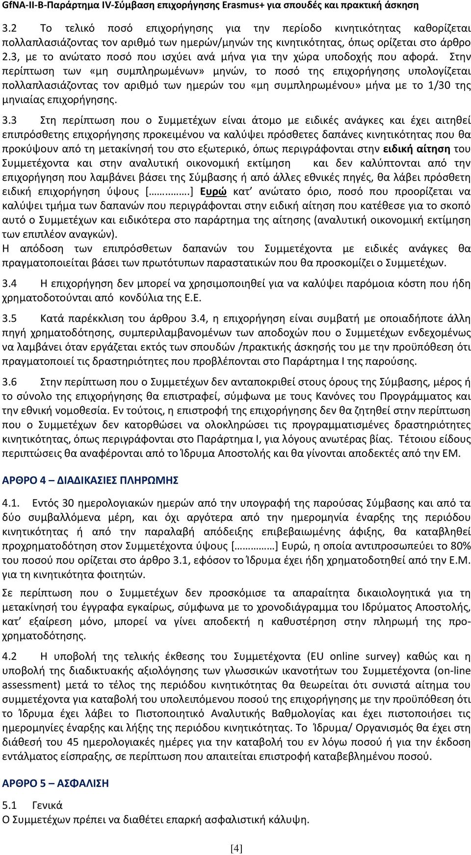 Στην περίπτωση των «μη συμπληρωμένων» μηνών, το ποσό της επιχορήγησης υπολογίζεται πολλαπλασιάζοντας τον αριθμό των ημερών του «μη συμπληρωμένου» μήνα με το 1/30 της μηνιαίας επιχορήγησης. 3.