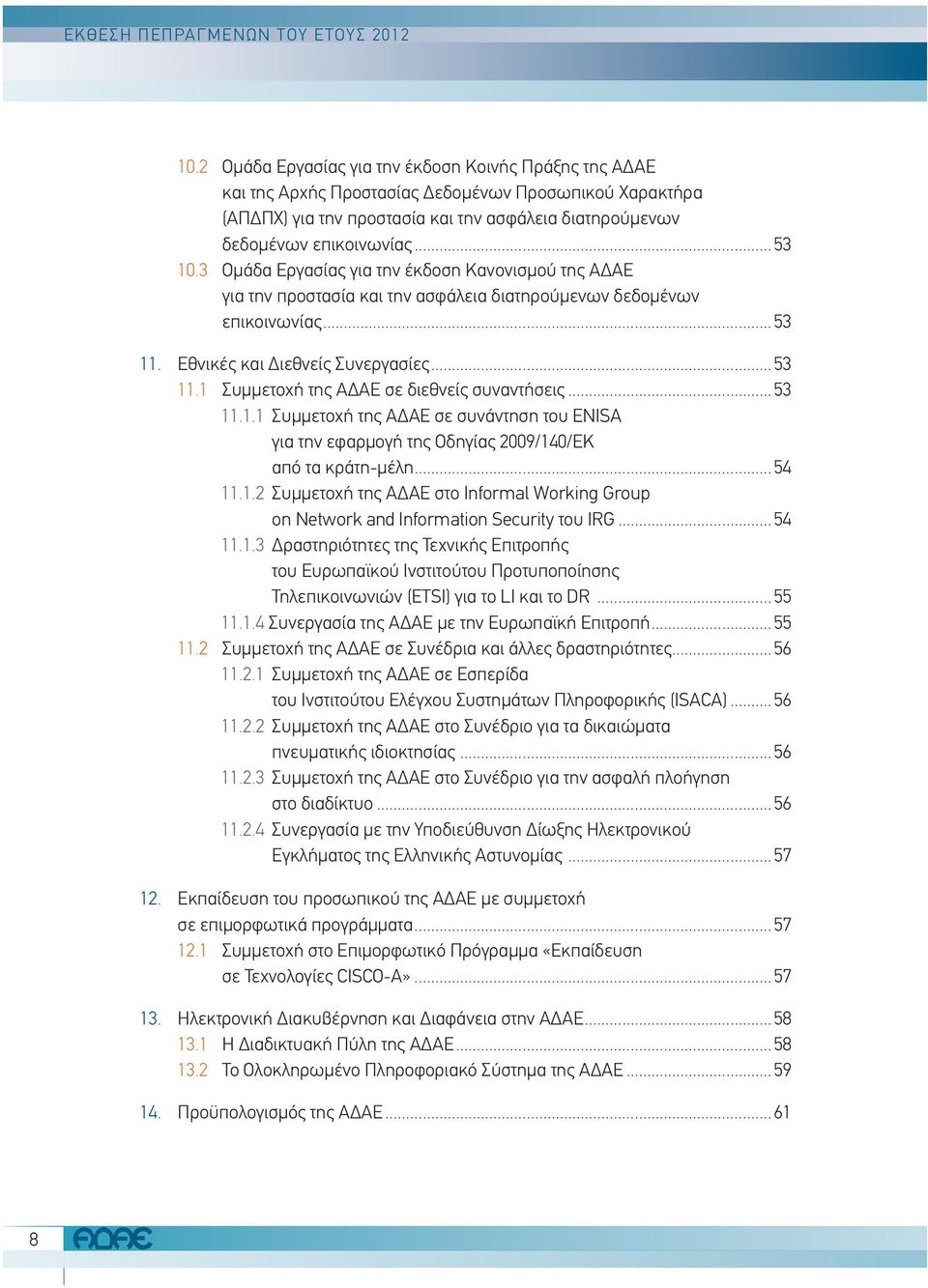 3 Ομάδα Εργασίας για την έκδοση Κανονισμού της ΑΔΑΕ για την προστασία και την ασφάλεια διατηρούμενων δεδομένων επικοινωνίας... 53 11. Εθνικές και Διεθνείς Συνεργασίες... 53 11.1 Συμμετοχή της ΑΔΑΕ σε διεθνείς συναντήσεις.