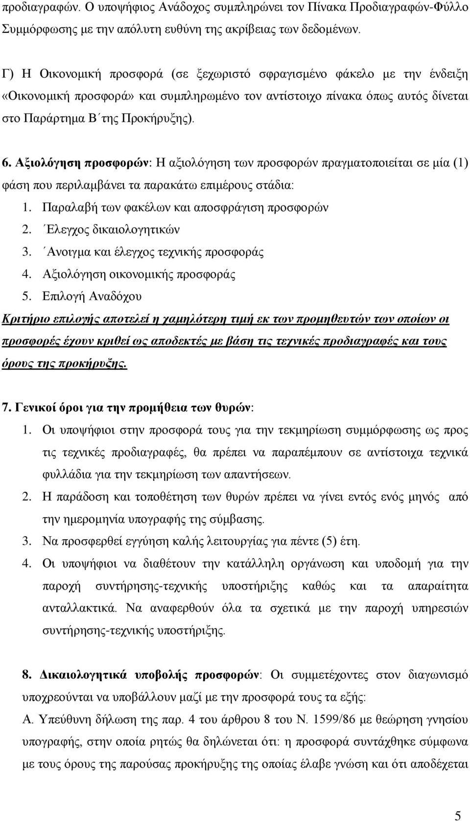 Αξιολόγηση προσφορών: Η αξιολόγηση των προσφορών πραγματοποιείται σε μία (1) φάση που περιλαμβάνει τα παρακάτω επιμέρους στάδια: 1. Παραλαβή των φακέλων και αποσφράγιση προσφορών 2.