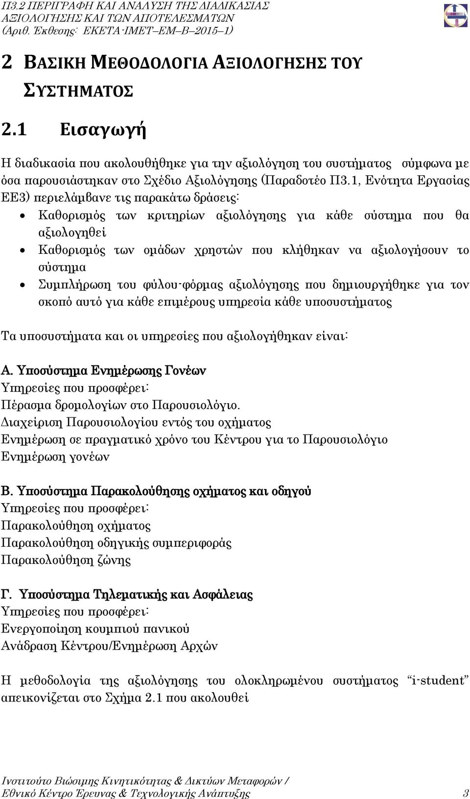 1, Ενότητα Εργασίας ΕΕ3) περιελάμβανε τις παρακάτω δράσεις: Καθορισμός των κριτηρίων αξιολόγησης για κάθε σύστημα που θα αξιολογηθεί Καθορισμός των ομάδων χρηστών που κλήθηκαν να αξιολογήσουν το