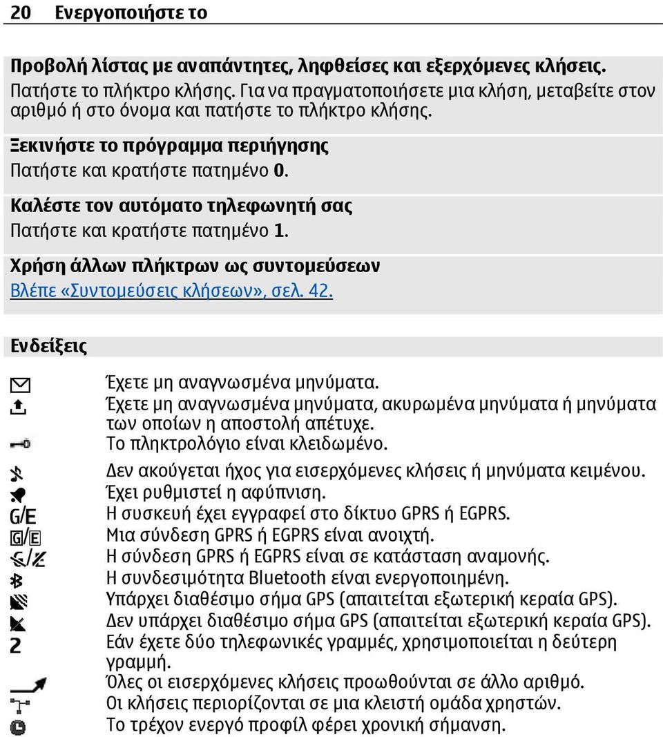 Καλέστε τον αυτόµατο τηλεφωνητή σας Πατήστε και κρατήστε πατηµένο 1. Χρήση άλλων πλήκτρων ως συντοµεύσεων Βλέπε «Συντοµεύσεις κλήσεων», σελ. 42. Ενδείξεις Έχετε µη αναγνωσµένα µηνύµατα.