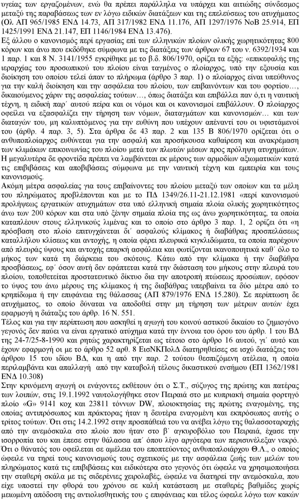 Εξ άλλου ο κανονισµός περί εργασίας επί των ελληνικών πλοίων ολικής χωρητικότητας 800 κόρων και άνω που εκδόθηκε σύµφωνα µε τις διατάξεις των άρθρων 67 του ν. 6392/1934 και 1 παρ. 1 και 8 Ν.