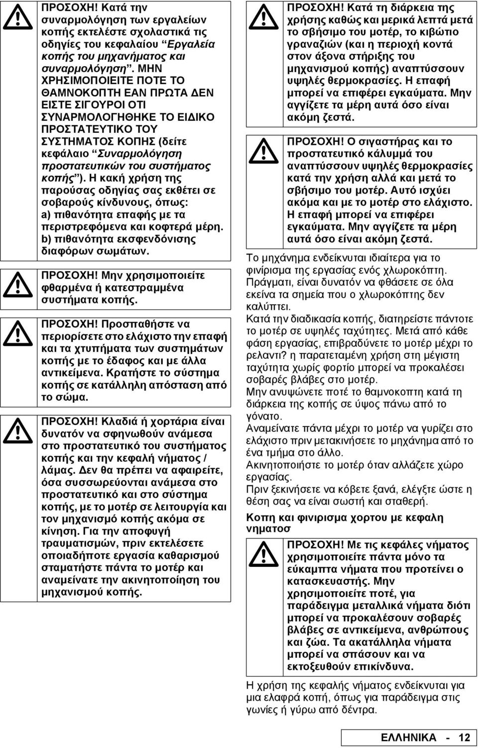 Η κακή χρήση της παρούσας οδηγίας σας εκθέτει σε σοβαρούς κίνδυνους, όπως: a) πιθανότητα επαφής µε τα περιστρεφόµενα και κοφτερά µέρη. b) πιθανότητα εκσφενδόνισης διαφόρων σωµάτων.