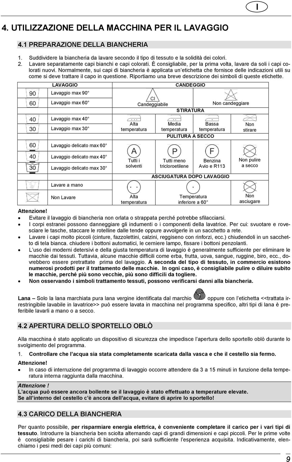 Normalmente, sui capi di biancheria è applicata un etichetta che fornisce delle indicazioni utili su come si deve trattare il capo in questione.