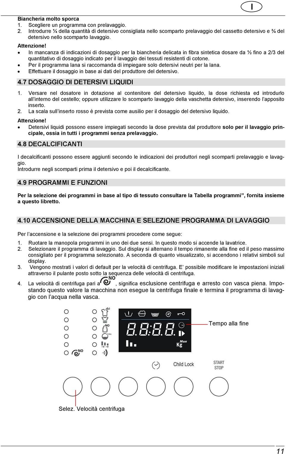 In mancanza di indicazioni di dosaggio per la biancheria delicata in fibra sintetica dosare da ½ fino a 2/3 del quantitativo di dosaggio indicato per il lavaggio dei tessuti resistenti di cotone.