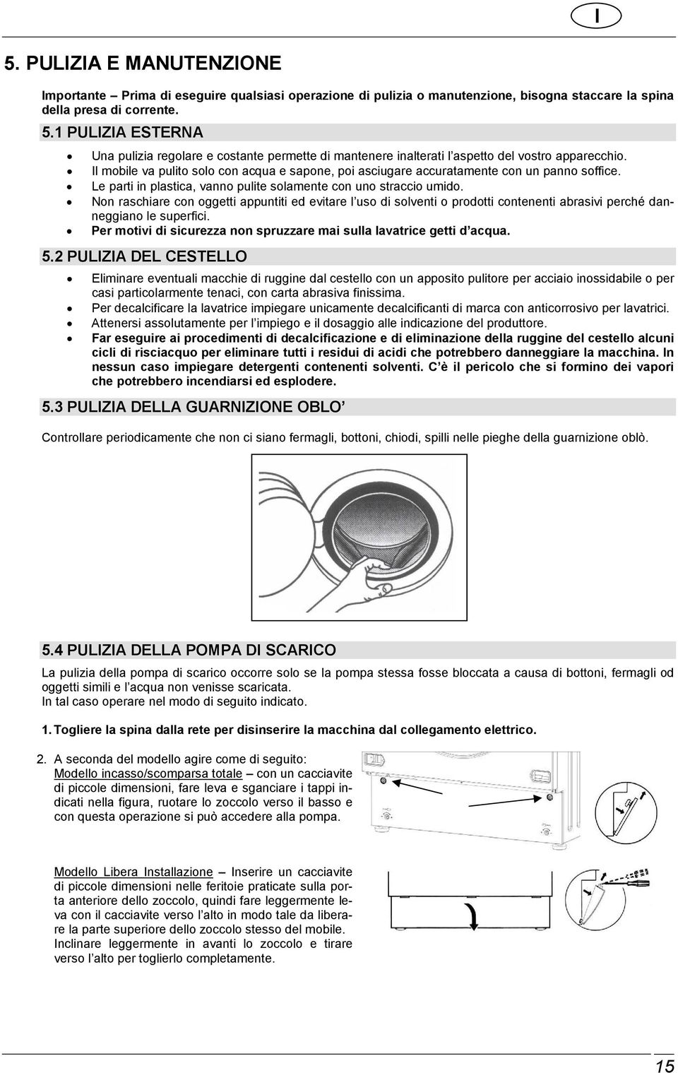 Non raschiare con oggetti appuntiti ed evitare l uso di solventi o prodotti contenenti abrasivi perché danneggiano le superfici.