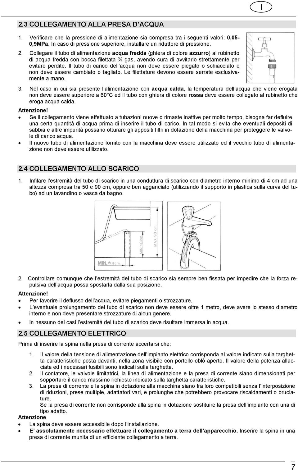 Collegare il tubo di alimentazione acqua fredda (ghiera di colore azzurro) al rubinetto di acqua fredda con bocca filettata ¾ gas, avendo cura di avvitarlo strettamente per evitare perdite.