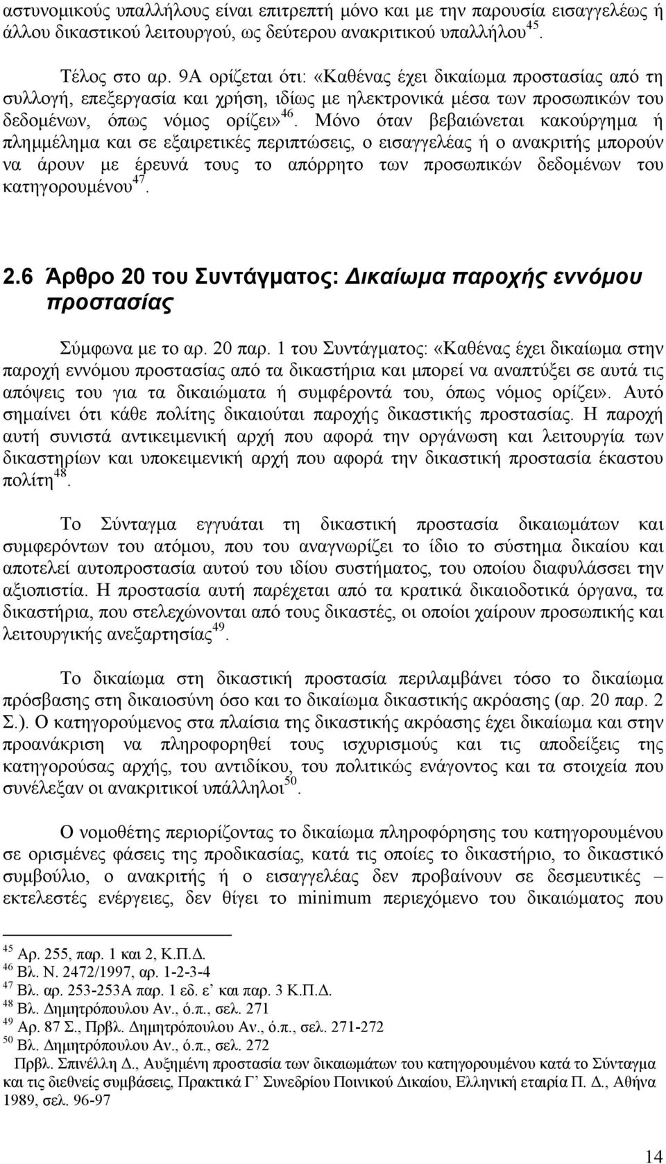 Μόνο όταν βεβαιώνεται κακούργηµα ή πληµµέληµα και σε εξαιρετικές περιπτώσεις, ο εισαγγελέας ή ο ανακριτής µπορούν να άρουν µε έρευνά τους το απόρρητο των προσωπικών δεδοµένων του κατηγορουµένου 47. 2.