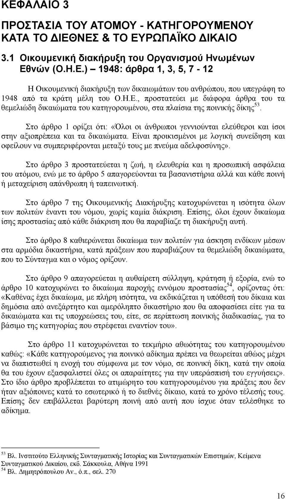 Στο άρθρο 1 ορίζει ότι: «Όλοι οι άνθρωποι γεννιούνται ελεύθεροι και ίσοι στην αξιοπρέπεια και τα δικαιώµατα.