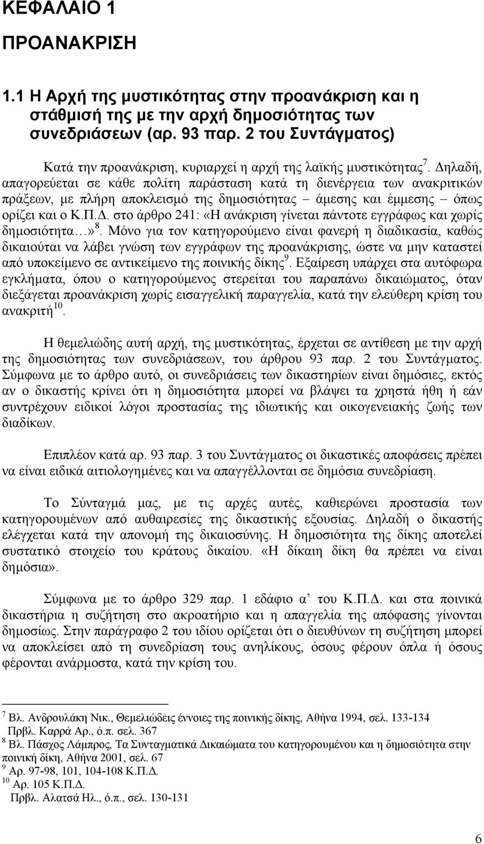 ηλαδή, απαγορεύεται σε κάθε πολίτη παράσταση κατά τη διενέργεια των ανακριτικών πράξεων, µε πλήρη αποκλεισµό της δηµοσιότητας άµεσης και έµµεσης όπως ορίζει και ο Κ.Π.