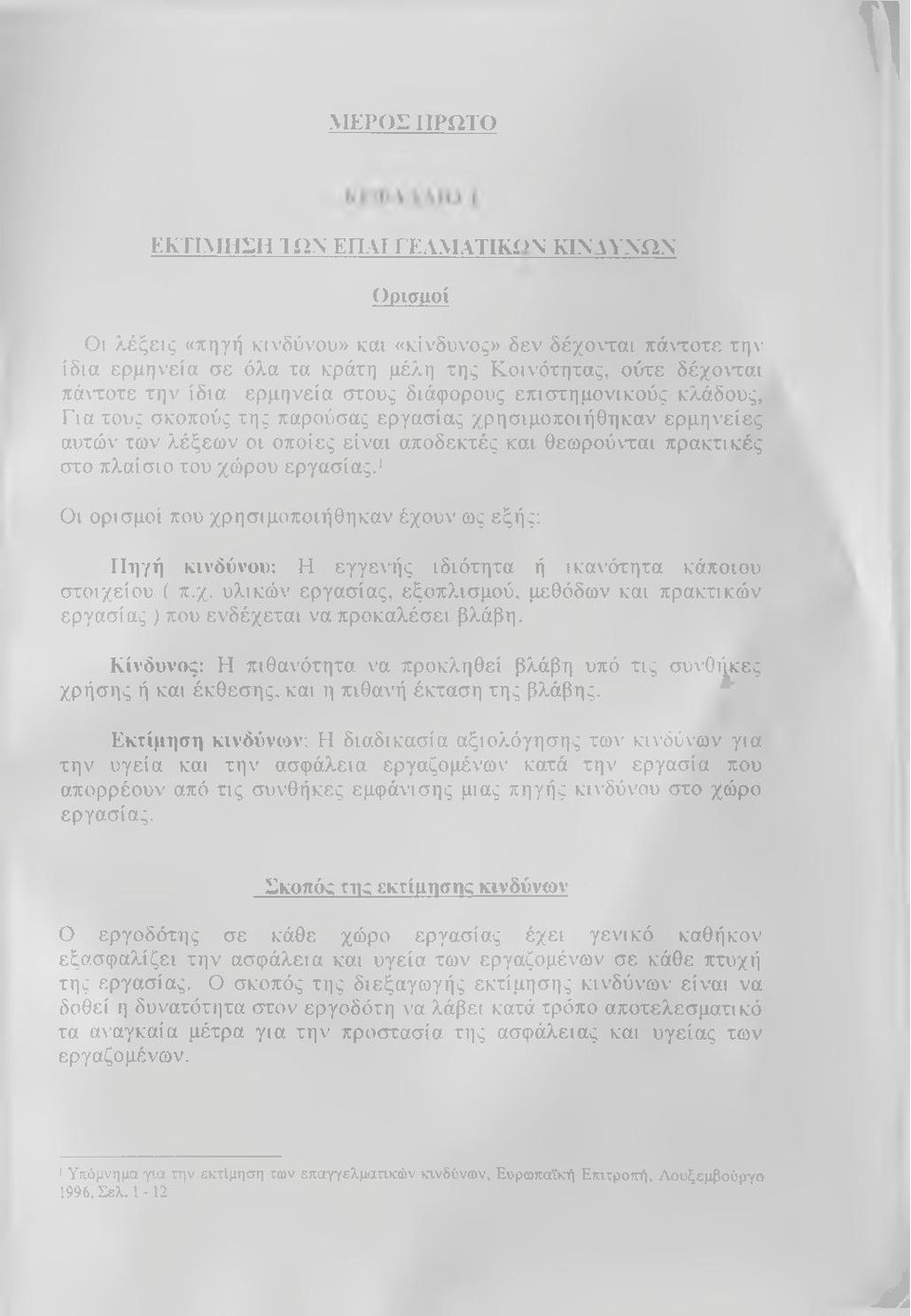 στο πλαίσιο του χώρου εργασίας.* Οι ορισμοί που χρησιμοποιήθηκαν έχουν ως εξής: Πηγή κινδύνου: Η εγγενής ιδιότητα ή ικανότητα κάποιου στοιχείου ( π.χ. υλικών εργασίας, εξοπλισμού, μεθόδων και πρακτικών εργασίας ) που ενδέχεται να προκαλέσει βλάβη.