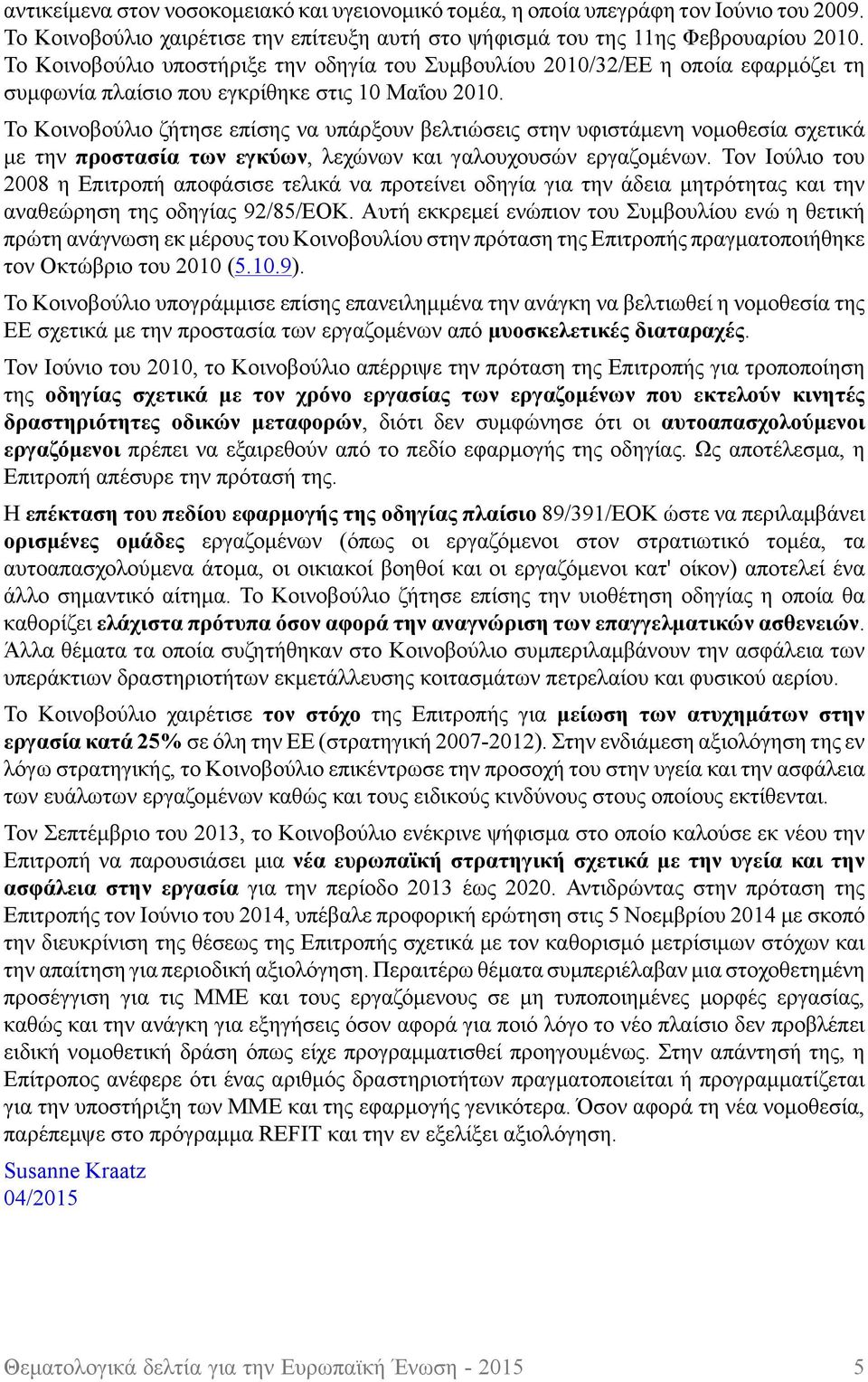 Το Κοινοβούλιο ζήτησε επίσης να υπάρξουν βελτιώσεις στην υφιστάμενη νομοθεσία σχετικά με την προστασία των εγκύων, λεχώνων και γαλουχουσών εργαζομένων.