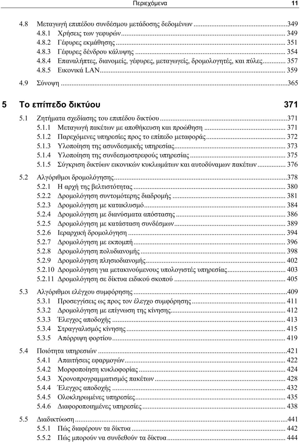 .. 372 5.1.3 Υλοποίηση της ασυνδεσμικής υπηρεσίας... 373 5.1.4 Υλοποίηση της συνδεσμοστρεφούς υπηρεσίας... 375 5.1.5 Σύγκριση δικτύων εικονικών κυκλωμάτων και αυτοδύναμων πακέτων... 376 5.