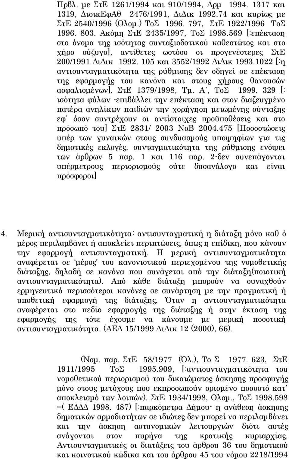 105 και 3552/1992 ΔιΔικ 1993.1022 [:η αντισυνταγματικότητα της ρύθμισης δεν οδηγεί σε επέκταση της εφαρμογής του κανόνα και στους χήρους θανουσών ασφαλισμένων]. ΣτΕ 1379/1998, Τμ. Α, ΤοΣ 1999.