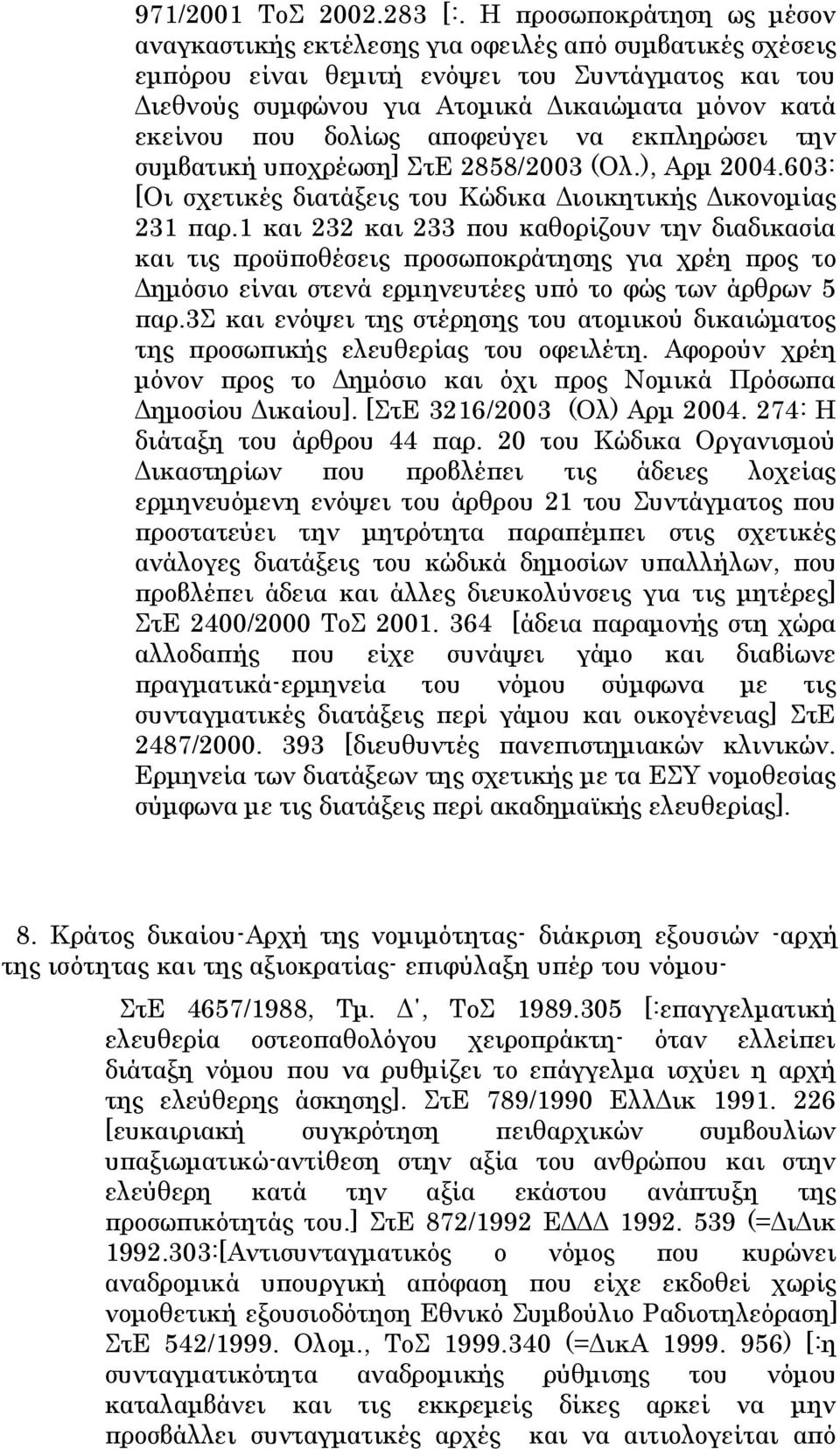 δολίως αποφεύγει να εκπληρώσει την συμβατική υποχρέωση] ΣτΕ 2858/2003 (Ολ.), Αρμ 2004.603: [Οι σχετικές διατάξεις του Κώδικα Διοικητικής Δικονομίας 231 παρ.